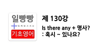 [ 일빵빵 기초영어 ] [ 문장 활용하기 ] 제 130강 - Is there any + 명사? : 혹시 ~있나요?