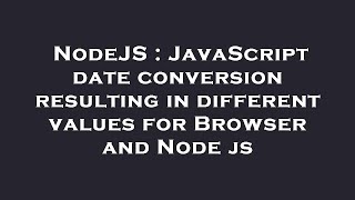 NodeJS : JavaScript date conversion resulting in different values for Browser and Node js