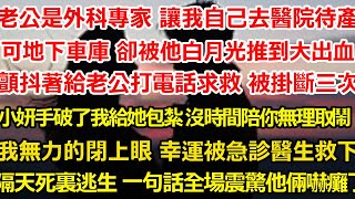 老公是外科專家 讓我自己去醫院待產，在地下車庫 卻被他白月光推到大出血，顫抖著給老公打電話求救 被掛斷三次才接起：小妍手劃破了我給她包紮 沒時間陪你無理取鬧，我無力的閉上眼#爽文 #大女主 #婚姻