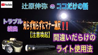 辻原伸弥のココだけの話【注意喚起】トラブル続出！知らず知らずにマナー違反!?釣りだけではなくキャンプやナイトラン・ラリーレースでも問題視されるヘッドライトマナー。貴方は大丈夫？ライトの保管方法も伝授！