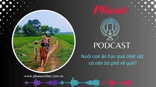 314 - Nuôi con ăn học quá chật vật, có nên bỏ phố về quê? | Báo Phụ Nữ