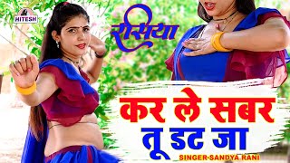 जबरदस्त रसिया | कर ले सबर तू डट जा | Sandya Rani | Kar Le Sabar Tu Dat Ja, Dj Rasiya Dance Song 2022