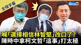 【全程字幕】昨喊「選擇相信林智堅」今改口了？　陳時中拿柯文哲「葉克膜案」打太極 @ChinaTimes