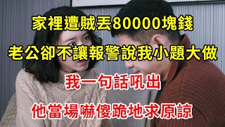 家裡遭賊丟80000塊錢，老公卻不讓報警說我小題大做，我一句話吼出，他當場嚇傻跪地求原諒 | 翠花的秘密