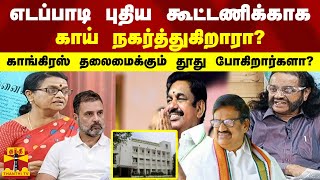 எடப்பாடி புதிய கூட்டணிக்காக, காய் நகர்த்துகிறாரா?, காங்கிரஸ் தலைமைக்கும்  தூது போகிறார்களா?