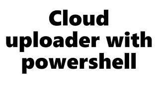 Cloud file uploader using powershell