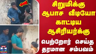 சிறுமிக்கு ஆபாச வீடியோ காட்டிய ஆசிரியர்க்கு.. பெற்றோர் செய்த தரமான சம்பவம்