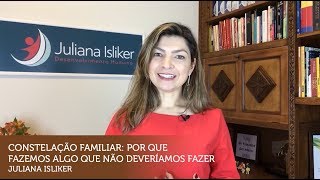 Constelação Familiar - Por que fazemos algo que não deveríamos fazer - Juliana Isliker