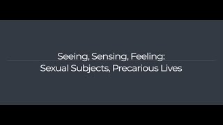 Seeing, Sensing, Feeling: Sexual Subjects, Precarious Lives