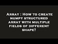 Array : How to create numpy structured array with multiple fields of different shape?