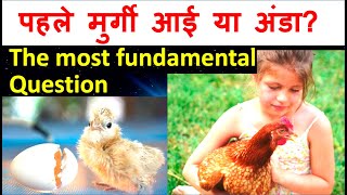 पहले मुर्गी आई या अंडा ? - The most fundamental problem in nature.