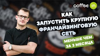 Как запустить крупную франчайзинговую сеть Coffee in меньше, чем за 3 месяца