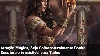 Atração Mágica, Seja Sobrenaturalmente Bonita Sedutora e irresistível para Todos