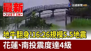 地牛翻身！16:26規模5.5地震 花蓮、南投震度達4級【最新快訊】