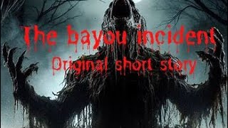 THE BAYOU INCIDENT (an original horror short story)