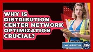 Why Is Distribution Center Network Optimization Crucial? - Smart Logistics Network