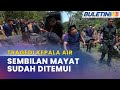 TRAGEDI KEPALA AIR | 9 Mayat Sudah Ditemui, Seorang Masih Hilang