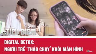 Tiêu điểm: Digital Detox: Người trẻ ‘tháo chạy’ khỏi màn hình | VTV24