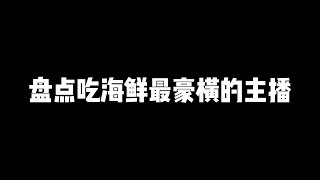 盘点吃海鲜最豪横的主播，大口吃看着是真过瘾