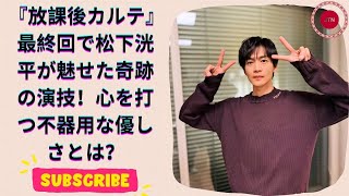 放課後カルテ 最終回で松下洸平の演技が感動的！子どもたちとの絆に涙が止まらない！