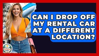 Can I Drop Off My Rental Car At A Different Location? - The Family Getaway Guide
