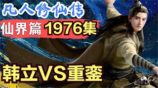 【凡人修仙传】仙界篇：1976集 韩立VS重銮      凡人修仙传剧情讲解 凡人修仙分析 凡人修仙传原著小说解析 凡人修仙传小说解读