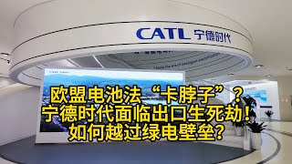 欧盟电池法“卡脖子”？中国锂电巨头面临出口生死劫！宁德时代能否翻过绿电墙？