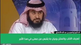 تعريف القلب والعقل وبيان ما يلتبس من معنى في هذا الأمر | الدكتور إبراهيم بن عبد الله الأنصاري