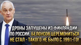 Дроны запущены из Финляндии по России. Белоусов церемониться не стал - такого не было с 1991-го!