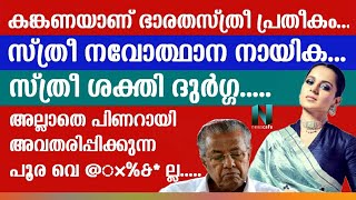 കങ്കണയാണ് ഭാരതസ്ത്രീ ശക്തിയുടെ, നവോത്ഥാനത്തിന്റെ പ്രതീകം, അല്ലാതെ പിണറായിയുടെ പൂരവെ@#$കളല്ല_........