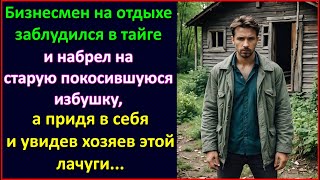 Бизнесмен на отдыхе заблудился в тайге и набрел на старую избушку, а увидев хозяев этой лачуги.