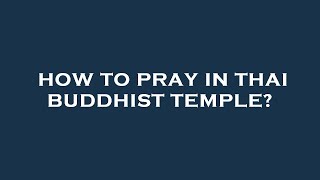 How to pray in thai buddhist temple?