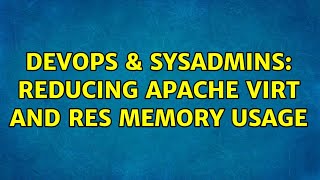 DevOps & SysAdmins: Reducing apache VIRT and RES memory usage (4 Solutions!!)