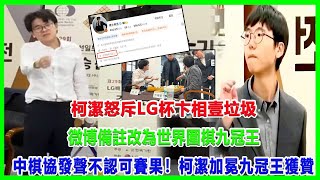 柯潔怒斥LG杯卞相壹垃圾！微博備註改為世界圍棋九冠王！中棋協發聲不認可賽果！柯潔“加冕”九冠王獲贊！#柯潔#LG杯#卞相壹