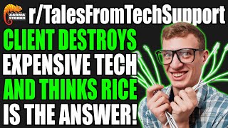 r/TalesFromTechSupport - Client DESTROYS Expensive Tech, Thinks RICE Is The Answer!