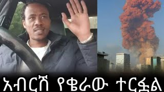 Ethiopia : ተመስገን አብርሽ የቄራው ተርፏል | ቤሩት  የደረሰው አስደንጋጭ ፍንዳታ | የአብርሽ የቄራው መልዕክት | yefikir ketero