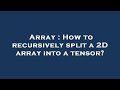Array : How to recursively split a 2D array into a tensor?