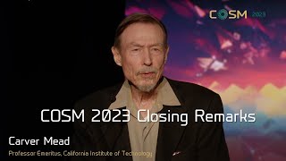 Carver Mead: COSM 2023 Closing Remarks