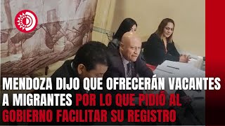 Mendoza dijo que ofrecerán vacantes a migrantes por lo que pidió al gobierno facilitar su registro