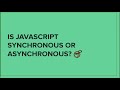 Is Javascript synchronous or asynchronous?