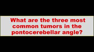 பான்டோசெரெபெல்லர் கோணத்தில் மிகவும் பொதுவான மூன்று கட்டிகள் யாவை?