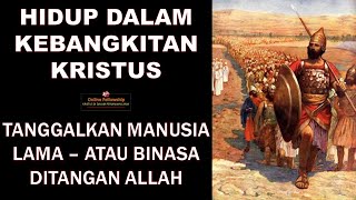 TANGGALKAN MANUSIA LAMA - ATAU BINASA DITANGAN TUHAN - HIDUP DALAM KEBANGKITAN KRISTUS