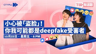 CITYPlus FM【下班有话题】—— 小心被「盗脸」！你我可能都是“deepfake”受害者！