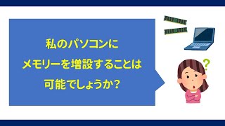 【質問】私のパソコンにメモリーを増設することは可能でしょうか？