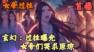 【东方玄幻】🔥《首播》💥【玄幻：过往曝光，女帝们哭求原谅】女帝过往 1-48章節  我咬破手只用鮮血救活被拋棄的女嬰，又親手挖掉自己的重瞳送給她，等待未來女孩成為女帝，