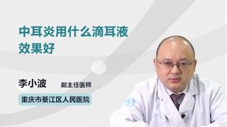 中耳炎用什么滴耳液效果好 李小波 重庆市綦江区人民医院