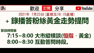 2021年 7月23日(星期五19:15直播)+ 錄播答粉絲黃金走勢提問