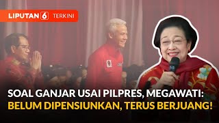 Soal Ganjar Usai Pilpres 2024, Megawati: Belum Dipensiunkan, Terus Berjuang! | Liputan 6