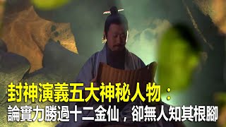 封神演義五大神秘人物：論實力勝過十二金仙，卻無人知其根腳！