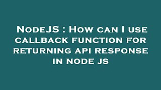 NodeJS : How can I use callback function for returning api response in node js